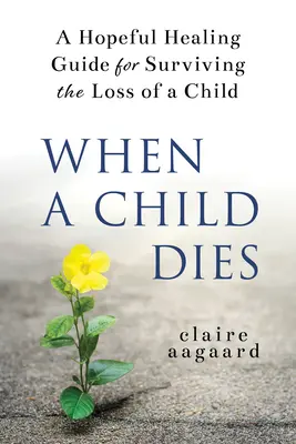 Wenn ein Kind stirbt: Ein hoffnungsvoller Leitfaden für die Bewältigung des Verlusts eines Kindes - When a Child Dies: A Hopeful Healing Guide for Surviving the Loss of a Child