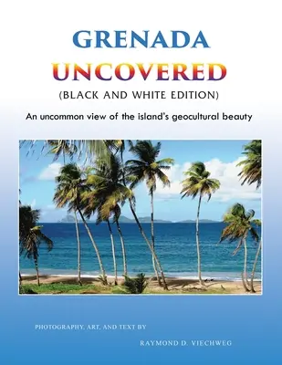 Grenada Uncovered: Ein ungewöhnlicher Blick auf die geokulturelle Schönheit der Insel (Schwarz-Weiß-Ausgabe) - Grenada Uncovered: An uncommon view of the island's geocultural beauty (Black and White Edition)