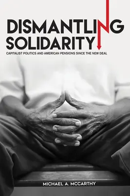 Demontage der Solidarität: Kapitalistische Politik und amerikanische Renten seit dem New Deal - Dismantling Solidarity: Capitalist Politics and American Pensions Since the New Deal
