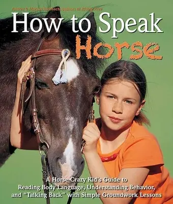 Wie man die Sprache der Pferde spricht: Der Leitfaden für pferdeverrückte Kinder, um die Körpersprache zu lesen und zu erwidern - How to Speak Horse: A Horse-Crazy Kid's Guide to Reading Body Language and Talking Back