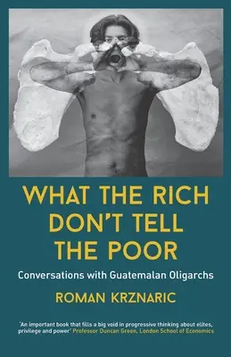 Was die Reichen den Armen nicht sagen: Gespräche mit guatemaltekischen Oligarchen - What The Rich Don't Tell The Poor: Conversations with Guatemalan Oligarchs
