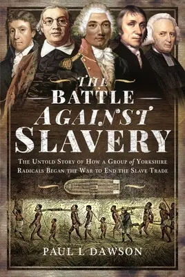 Der Kampf gegen die Sklaverei: Die unerzählte Geschichte, wie eine Gruppe von Radikalen aus Yorkshire den Krieg zur Beendigung des Sklavenhandels begann - The Battle Against Slavery: The Untold Story of How a Group of Yorkshire Radicals Began the War to End the Slave Trade