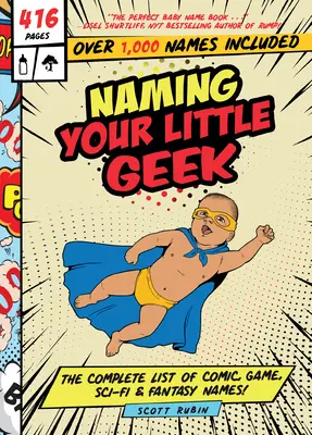 Benennen Sie Ihren kleinen Geek: Die vollständige Liste der Namen für Comics, Videospiele, Sci-Fi und Fantasy - Naming Your Little Geek: The Complete List of Comic Book, Video Games, Sci-Fi, & Fantasy Names