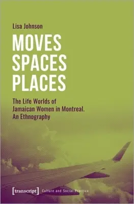 Umzüge - Räume - Orte: Die Lebenswelten jamaikanischer Frauen in Montreal, eine Ethnographie - Moves--Spaces--Places: The Life Worlds of Jamaican Women in Montreal, an Ethnography