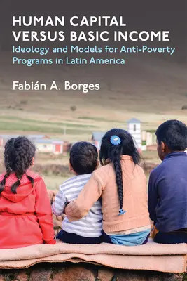 Humankapital versus Grundeinkommen: Ideologie und Modelle für Programme zur Armutsbekämpfung in Lateinamerika - Human Capital Versus Basic Income: Ideology and Models for Anti-Poverty Programs in Latin America
