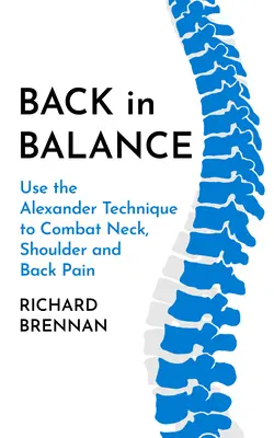 Zurück im Gleichgewicht: Nacken-, Schulter- und Rückenschmerzen mit der Alexander-Technik bekämpfen - Back in Balance: Use the Alexander Technique to Combat Neck, Shoulder and Back Pain