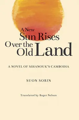 Eine neue Sonne geht über dem alten Land auf: Ein Roman über Sihanouk's Kambodscha - A New Sun Rises Over the Old Land: A Novel of Sihanouk's Cambodia