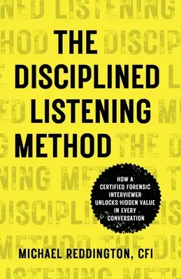 Die Methode des disziplinierten Zuhörens: Wie ein zertifizierter forensischer Interviewer den verborgenen Wert eines jeden Gesprächs aufdeckt - The Disciplined Listening Method: How A Certified Forensic Interviewer Unlocks Hidden Value in Every Conversation