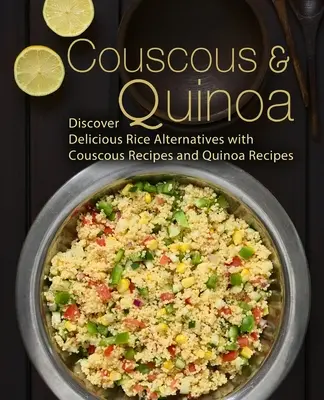 Couscous & Quinoa: Entdecken Sie köstliche Reisalternativen mit Couscous- und Quinoa-Rezepten (2. Auflage) - Couscous & Quinoa: Discover Delicious Rice Alternatives with Couscous and Quinoa Recipes (2nd Edition)