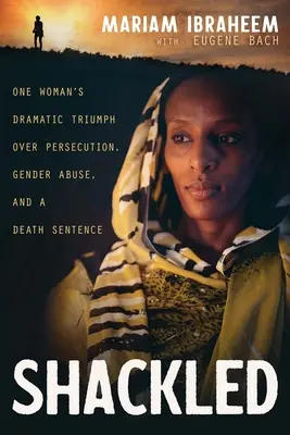 Gefesselt: Der dramatische Triumph einer Frau über Verfolgung, Geschlechtsmissbrauch und ein Todesurteil - Shackled: One Woman's Dramatic Triumph Over Persecution, Gender Abuse, and a Death Sentence