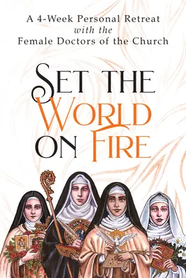 Setze die Welt in Brand: 4-wöchige persönliche Exerzitien mit den Ärztinnen der Kirche - Set the World on Fire: A 4-Week Personal Retreat with the Female Doctors of the Church