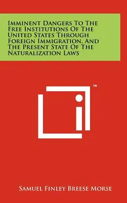 Die unmittelbare Gefährdung der freien Institutionen der Vereinigten Staaten durch ausländische Einwanderung und der gegenwärtige Stand der Einbürgerungsgesetze - Imminent Dangers to the Free Institutions of the United States Through Foreign Immigration, and the Present State of the Naturalization Laws
