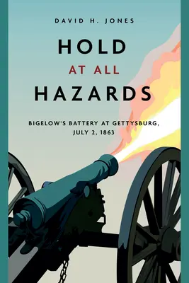 Unter allen Umständen halten: Bigelows Batterie in Gettysburg, 2. Juli 1863 - Hold at All Hazards: Bigelow's Battery at Gettysburg, July 2, 1863
