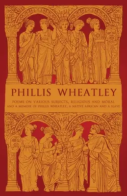 Phillis Wheatley: Gedichte zu verschiedenen Themen, religiöser und moralischer Art und Erinnerungen an Phillis Wheatley, eine gebürtige Afrikanerin und Sklavin - Phillis Wheatley: Poems on Various Subjects, Religious and Moral and A Memoir of Phillis Wheatley, a Native African and a Slave