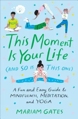 Dieser Moment ist dein Leben (und dieser auch): Ein unterhaltsamer und einfacher Leitfaden für Achtsamkeit, Meditation und Yoga - This Moment Is Your Life (and So Is This One): A Fun and Easy Guide to Mindfulness, Meditation, and Yoga