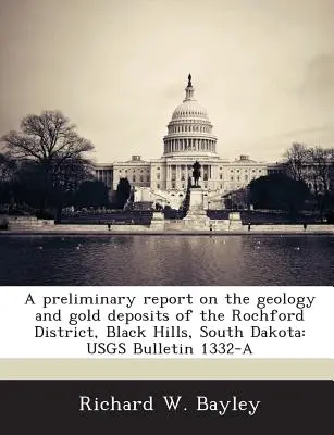 Vorläufiger Bericht über die Geologie und die Goldvorkommen im Rochford District, Black Hills, South Dakota: Usgs-Bulletin 1332-A - A Preliminary Report on the Geology and Gold Deposits of the Rochford District, Black Hills, South Dakota: Usgs Bulletin 1332-A