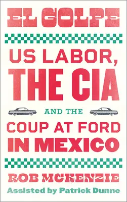 El Golpe: Die US-Arbeiter, die CIA und der Putsch bei Ford in Mexiko - El Golpe: Us Labor, the Cia, and the Coup at Ford in Mexico