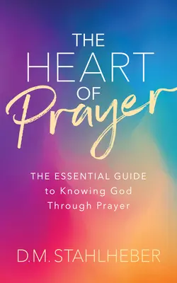 Das Herz des Gebets: Der wesentliche Leitfaden, um Gott durch das Gebet kennenzulernen - The Heart of Prayer: The Essential Guide to Knowing God Through Prayer