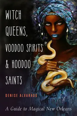 Hexenköniginnen, Voodoo-Geister und Hoodoo-Heilige: Ein Führer durch das magische New Orleans - Witch Queens, Voodoo Spirits, and Hoodoo Saints: A Guide to Magical New Orleans