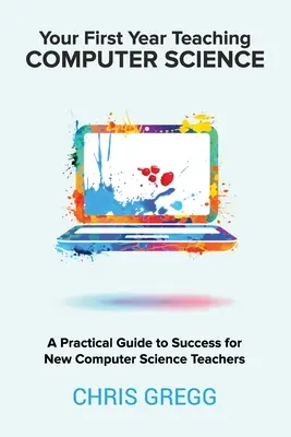 Ihr erstes Jahr als Informatiklehrer: Ein praktischer Leitfaden zum Erfolg für neue Informatiklehrer - Your First Year Teaching Computer Science: A Practical Guide to Success for New Computer Science Teachers