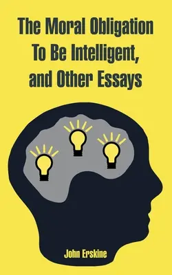 Die moralische Verpflichtung, intelligent zu sein, und andere Essays - The Moral Obligation To Be Intelligent, and Other Essays