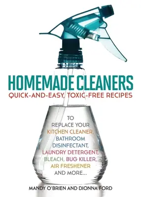 Hausgemachte Reinigungsmittel: Schnelle und einfache, giftfreie Rezepte als Ersatz für Küchenreiniger, Desinfektionsmittel für das Bad, Waschmittel und Bleichmittel, - Homemade Cleaners: Quick-And-Easy, Toxin-Free Recipes to Replace Your Kitchen Cleaner, Bathroom Disinfectant, Laundry Detergent, Bleach,