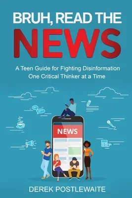 Bruh, lies die Nachrichten: Ein Leitfaden für Jugendliche im Kampf gegen Desinformation, ein kritischer Denker nach dem anderen - Bruh, Read the News: A Teen Guide for Fighting Disinformation, One Critical Thinker at a Time