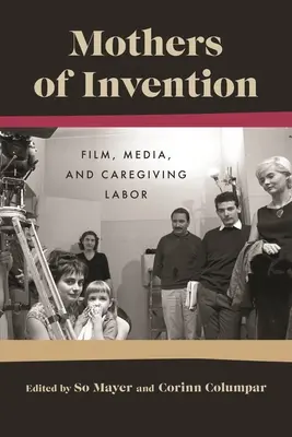 Mütter der Erfindung: Film, Medien und Fürsorgearbeit - Mothers of Invention: Film, Media, and Caregiving Labor