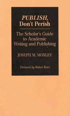 Veröffentlichen Sie, gehen Sie nicht unter: Der Leitfaden für Wissenschaftler zum akademischen Schreiben und Veröffentlichen - Publish, Don't Perish: The Scholar's Guide to Academic Writing and Publishing