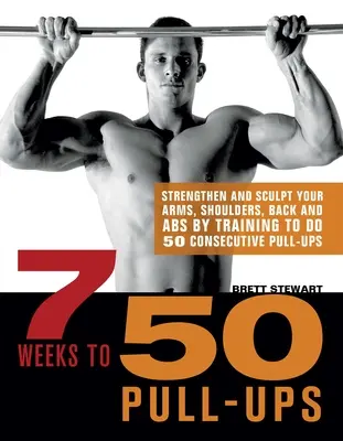 In 7 Wochen zu 50 Klimmzügen: Stärken und formen Sie Ihre Arme, Schultern, Rücken und Bauchmuskeln, indem Sie 50 aufeinanderfolgende Klimmzüge trainieren - 7 Weeks to 50 Pull-Ups: Strengthen and Sculpt Your Arms, Shoulders, Back, and Abs by Training to Do 50 Consecutive Pull-Ups