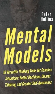 Mentale Modelle: 16 vielseitige Denkwerkzeuge für komplexe Situationen: Bessere Entscheidungen, klareres Denken und größere Selbsterkenntnis - Mental Models: 16 Versatile Thinking Tools for Complex Situations: Better Decisions, Clearer Thinking, and Greater Self-Awareness