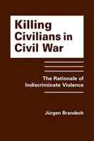 Das Töten von Zivilisten im Bürgerkrieg - Die Gründe für willkürliche Gewalt - Killing Civilians in Civil War - The Rationale of Indiscriminate Violence