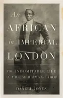 Afrikaner im kaiserlichen London - Das unbeugsame Leben von A. B. C. Merriman-Labor - African in Imperial London - The Indomitable Life of A. B. C. Merriman-Labor