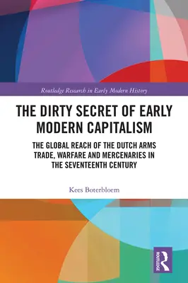 Das schmutzige Geheimnis des frühneuzeitlichen Kapitalismus: Die globale Reichweite des niederländischen Waffenhandels, der Kriegsführung und der Söldner im siebzehnten Jahrhundert - The Dirty Secret of Early Modern Capitalism: The Global Reach of the Dutch Arms Trade, Warfare and Mercenaries in the Seventeenth Century