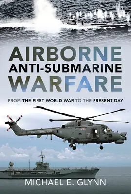 Luftgestützte U-Boot-Bekämpfung: Vom Ersten Weltkrieg bis zum heutigen Tag - Airborne Anti-Submarine Warfare: From the First World War to the Present Day