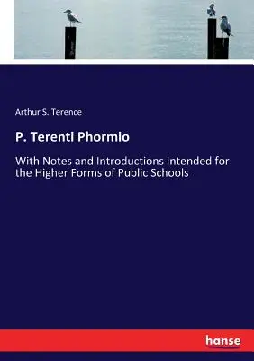 P. Terenti Phormio: Mit Anmerkungen und Einleitungen für die höheren Klassen der öffentlichen Schulen - P. Terenti Phormio: With Notes and Introductions Intended for the Higher Forms of Public Schools