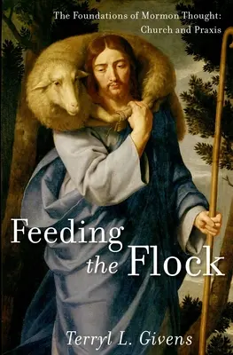 Die Herde füttern: Die Grundlagen des mormonischen Denkens: Kirche und Praxis - Feeding the Flock: The Foundations of Mormon Thought: Church and Praxis