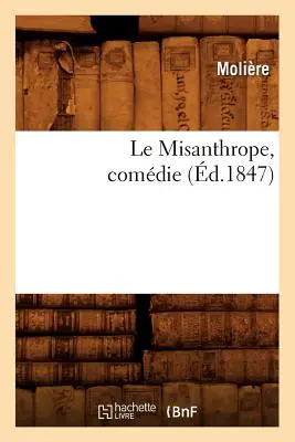 Le Misanthrope, Comdie, (d.1847) (Molire (Poquelin Dit) Jean-Baptiste). - Le Misanthrope, Comdie, (d.1847) (Molire (Poquelin Dit) Jean-Baptiste)