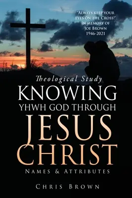 Theologische Studie GOTTES JHWH DURCH JESUS CHRISTUS KENNENLERNEN: Namen und Attribute - Theological Study KNOWING YHWH GOD THROUGH JESUS CHRIST: Names & Attributes