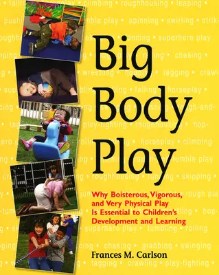 Big Body Play: Warum ungestümes, kräftiges und sehr körperliches Spielen für die Entwicklung und das Lernen von Kindern unerlässlich ist - Big Body Play: Why Boisterous, Vigorous, and Very Physical Play Is Essential to Children's Development and Learning