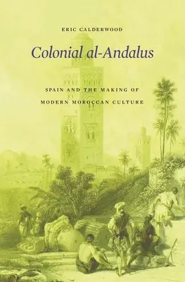 Koloniales Al-Andalus: Spanien und die Entstehung der modernen marokkanischen Kultur - Colonial Al-Andalus: Spain and the Making of Modern Moroccan Culture