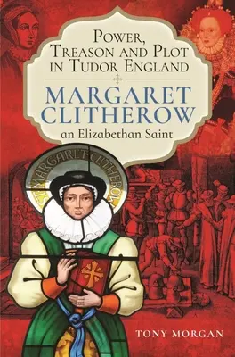 Macht, Verrat und Verschwörung im England der Tudorzeit: Margaret Clitherow, eine elisabethanische Heilige - Power, Treason and Plot in Tudor England: Margaret Clitherow, an Elizabethan Saint