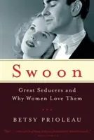 In Ohnmacht fallen: Große Verführer und warum Frauen sie lieben - Swoon: Great Seducers and Why Women Love Them