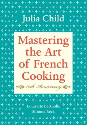 Die Kunst der französischen Küche beherrschen, Band I: 50th Anniversary Edition: Ein Kochbuch - Mastering the Art of French Cooking, Volume I: 50th Anniversary Edition: A Cookbook