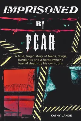 Imprisoned by Fear: Eine wahre, tragische Geschichte über Jugendliche, Drogen, Einbrüche und die Angst eines Hausbesitzers vor dem Tod durch seine eigenen Waffen - Imprisoned by Fear: A true, tragic story of teens, drugs, burglaries and a homeowner's fear of death by his own guns