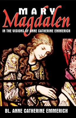 Maria Magdalena: In den Visionen von Anne Catherine Emmerich - Mary Magdalen: In the Visions of Anne Catherine Emmerich