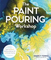 Der Workshop zum Gießen von Farbe: Lernen Sie, wie man mit Acrylgießerei schillernde abstrakte Kunst schafft - The Paint Pouring Workshop: Learn to Create Dazzling Abstract Art with Acrylic Pouring