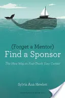 Vergessen Sie einen Mentor, finden Sie einen Sponsor: Der neue Weg, Ihre Karriere zu beschleunigen - Forget a Mentor, Find a Sponsor: The New Way to Fast-Track Your Career