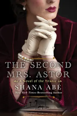 Die zweite Mrs. Astor: Ein herzzerreißender historischer Roman über die Titanic - The Second Mrs. Astor: A Heartbreaking Historical Novel of the Titanic