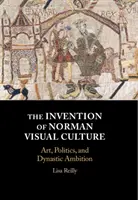 Die Erfindung der normannischen visuellen Kultur: Kunst, Politik und dynastischer Ehrgeiz - The Invention of Norman Visual Culture: Art, Politics, and Dynastic Ambition